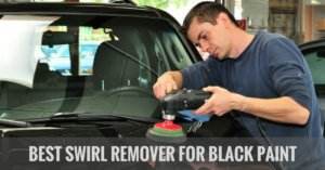 The Best Swirl Remover For Black Paint: A Complete Buying Guide