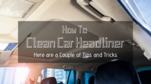 How to Clean Car Headliner