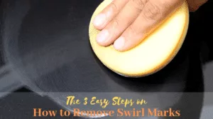 The 3 Easy Steps on How to Remove Swirl Marks