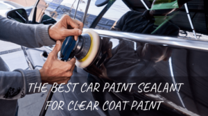 The Best Car Paint Sealant For Clear Coat Paint