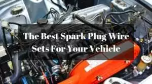 The Best Spark Plug Wire Sets For Your Vehicle