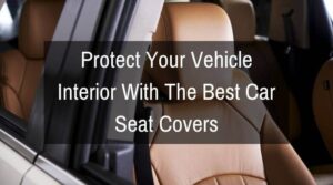 Protect Your Vehicle Interior With The Best Car Seat Covers